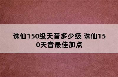 诛仙150级天音多少级 诛仙150天音最佳加点